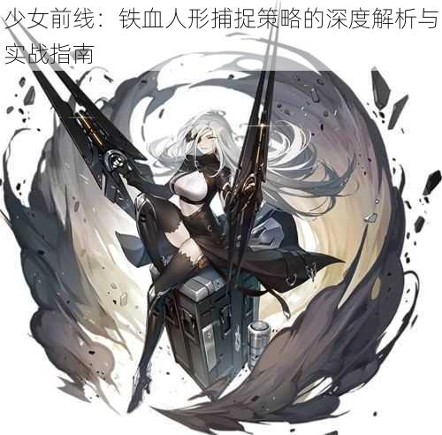 少女前线：铁血人形捕捉策略的深度解析与实战指南