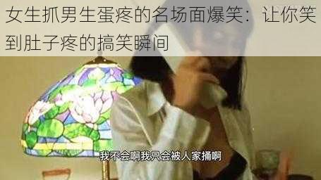 女生抓男生蛋疼的名场面爆笑：让你笑到肚子疼的搞笑瞬间