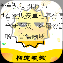 榴莲视频 app 无限看丝瓜安卓七客分享，全新升级，海量资源，畅享高清画质