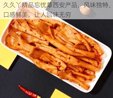 久久丫精品忘忧草西安产品，风味独特，口感鲜美，让人回味无穷