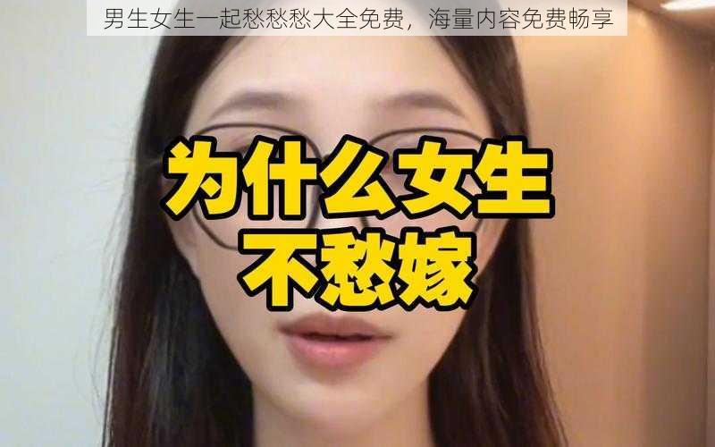 男生女生一起愁愁愁大全免费，海量内容免费畅享