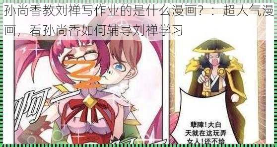 孙尚香教刘禅写作业的是什么漫画？：超人气漫画，看孙尚香如何辅导刘禅学习