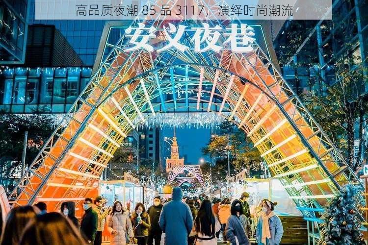 高品质夜潮 85 品 3117，演绎时尚潮流