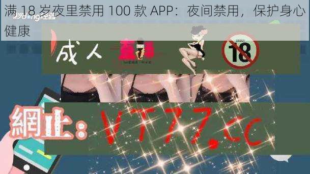 满 18 岁夜里禁用 100 款 APP：夜间禁用，保护身心健康