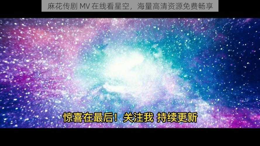 麻花传剧 MV 在线看星空，海量高清资源免费畅享