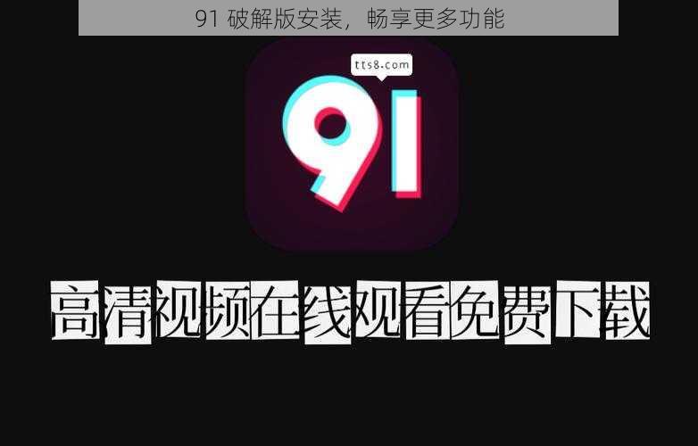 91 破解版安装，畅享更多功能