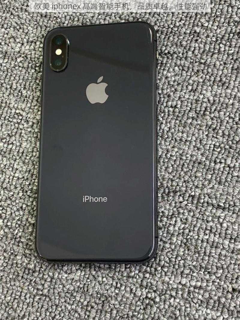 欧美 iphonex 高端智能手机，品质卓越，性能强劲