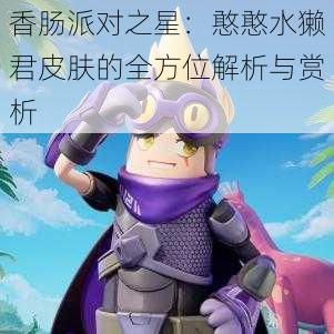 香肠派对之星：憨憨水獭君皮肤的全方位解析与赏析