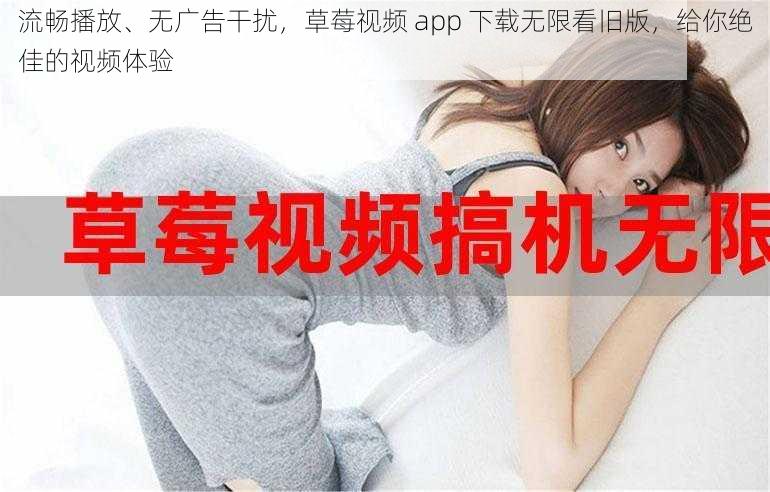 流畅播放、无广告干扰，草莓视频 app 下载无限看旧版，给你绝佳的视频体验