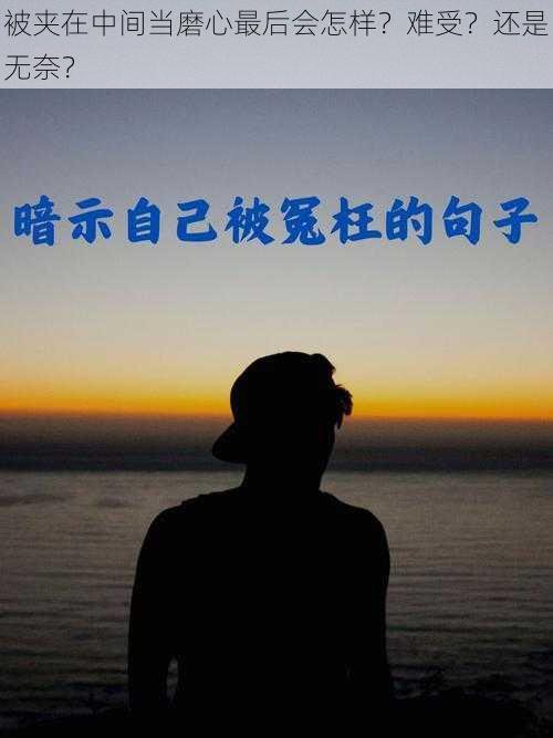 被夹在中间当磨心最后会怎样？难受？还是无奈？