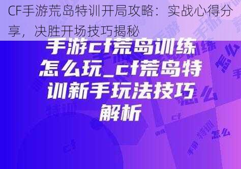 CF手游荒岛特训开局攻略：实战心得分享，决胜开场技巧揭秘