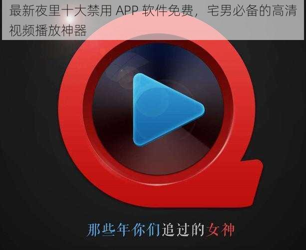 最新夜里十大禁用 APP 软件免费，宅男必备的高清视频播放神器