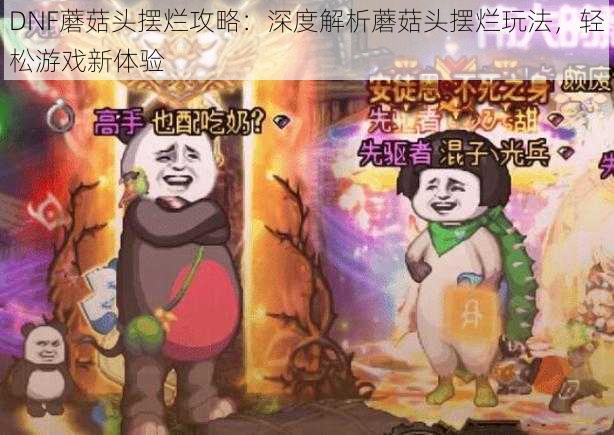 DNF蘑菇头摆烂攻略：深度解析蘑菇头摆烂玩法，轻松游戏新体验