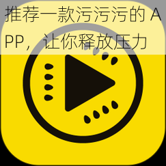 推荐一款污污污的 APP，让你释放压力