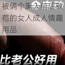 被俩个黑人前后破苞的女人成人情趣用品