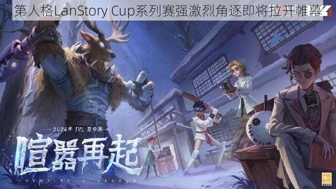 第人格LanStory Cup系列赛强激烈角逐即将拉开帷幕