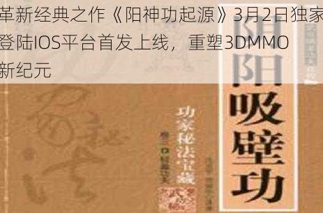 革新经典之作《阳神功起源》3月2日独家登陆IOS平台首发上线，重塑3DMMO新纪元