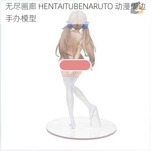 无尽画廊 HENTAITUBENARUTO 动漫周边手办模型