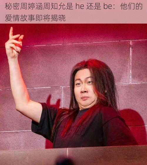 秘密周婷涵周知允是 he 还是 be：他们的爱情故事即将揭晓