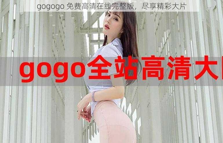 gogogo 免费高清在线完整版，尽享精彩大片