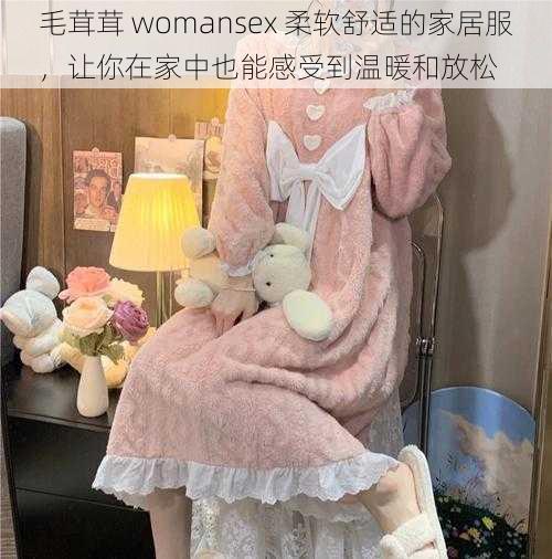 毛茸茸 womansex 柔软舒适的家居服，让你在家中也能感受到温暖和放松