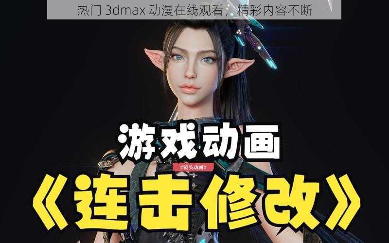 热门 3dmax 动漫在线观看，精彩内容不断