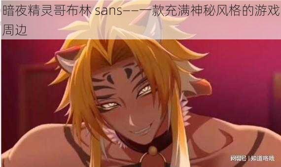 暗夜精灵哥布林 sans——一款充满神秘风格的游戏周边