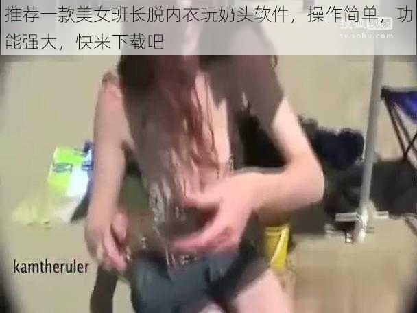 推荐一款美女班长脱内衣玩奶头软件，操作简单，功能强大，快来下载吧