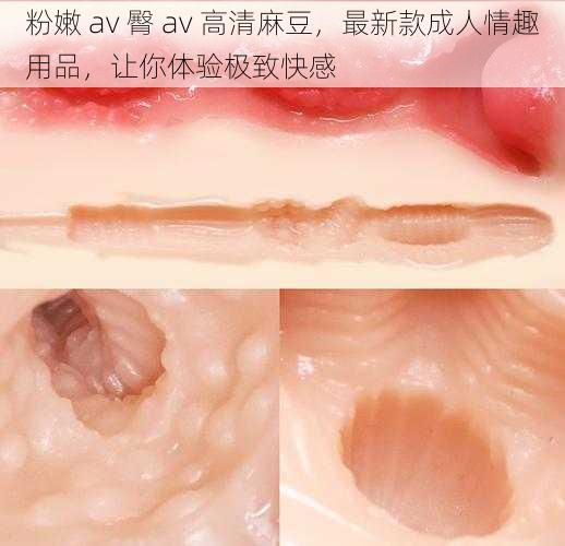 粉嫩 av 臀 av 高清麻豆，最新款成人情趣用品，让你体验极致快感