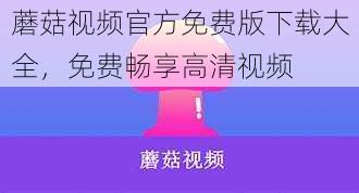 蘑菇视频官方免费版下载大全，免费畅享高清视频