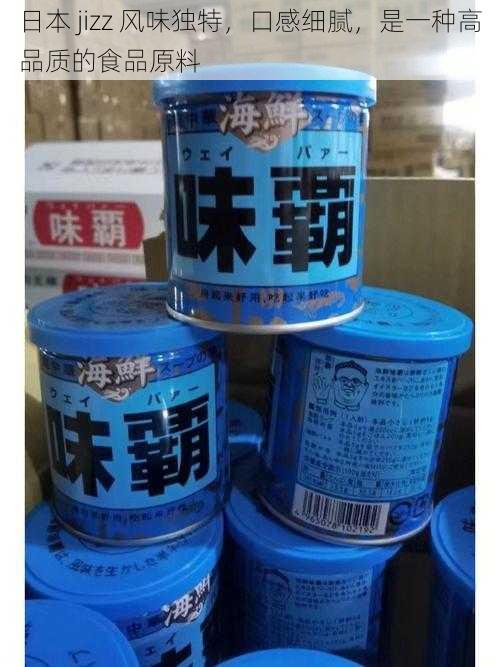 日本 jizz 风味独特，口感细腻，是一种高品质的食品原料