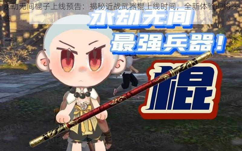 永劫无间棍子上线预告：揭秘近战武器棍上线时间，全新体验即将来临