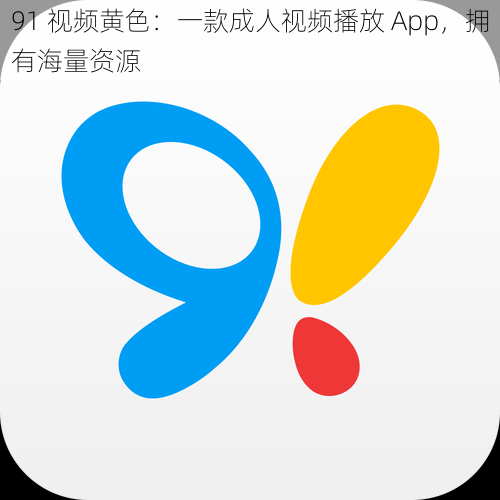 91 视频黄色：一款成人视频播放 App，拥有海量资源