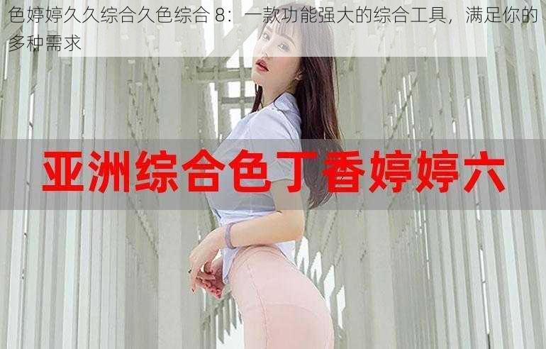 色婷婷久久综合久色综合 8：一款功能强大的综合工具，满足你的多种需求