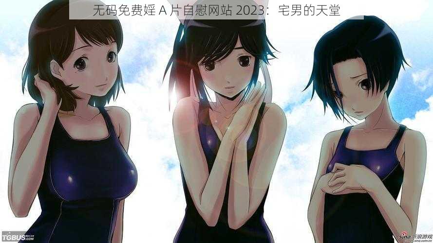 无码免费婬 A 片自慰网站 2023：宅男的天堂