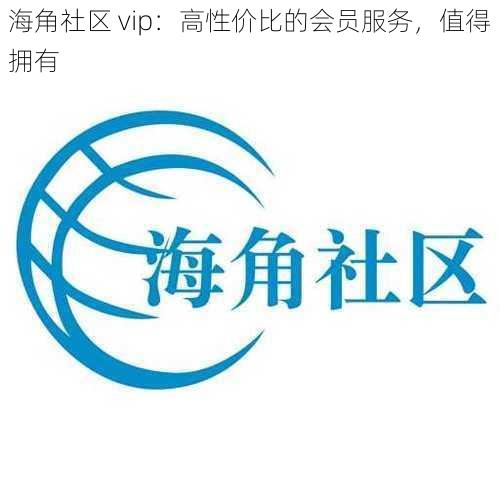 海角社区 vip：高性价比的会员服务，值得拥有