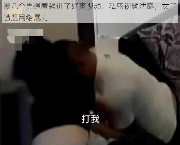 被几个男摁着强进了好爽视频：私密视频泄露，女子遭遇网络暴力