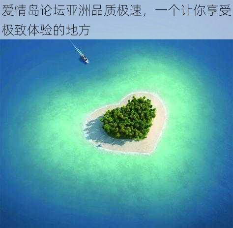 爱情岛论坛亚洲品质极速，一个让你享受极致体验的地方