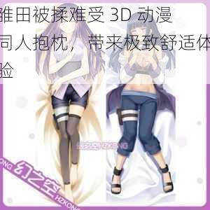 雏田被揉难受 3D 动漫同人抱枕，带来极致舒适体验