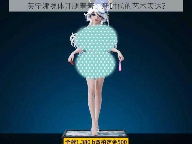 芙宁娜裸体开腿羞羞：新时代的艺术表达？