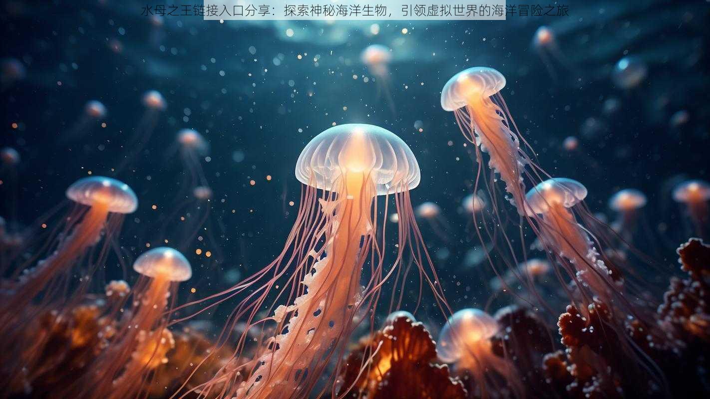 水母之王链接入口分享：探索神秘海洋生物，引领虚拟世界的海洋冒险之旅