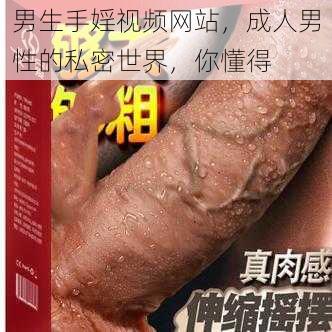 男生手婬视频网站，成人男性的私密世界，你懂得