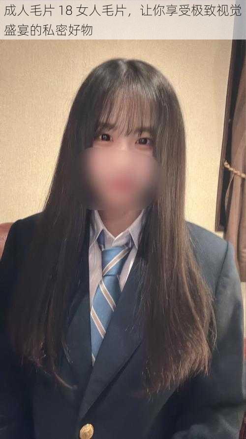 成人毛片 18 女人毛片，让你享受极致视觉盛宴的私密好物