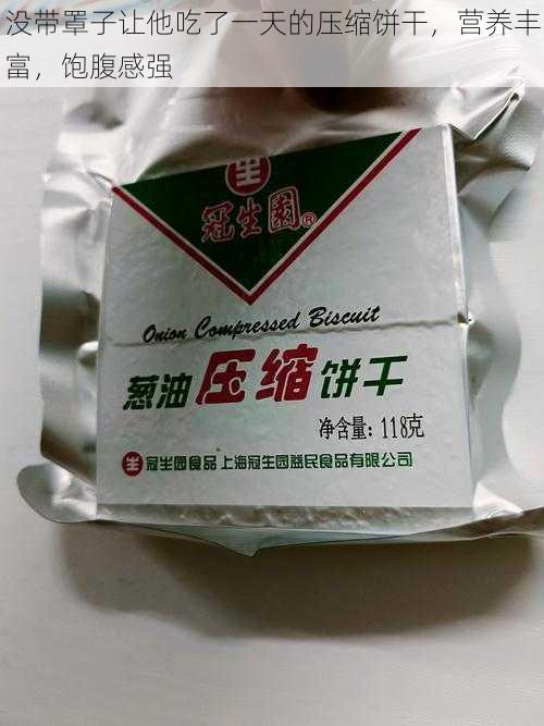 没带罩子让他吃了一天的压缩饼干，营养丰富，饱腹感强