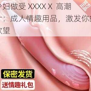 少妇做受 XXXXⅩ 高潮片：成人情趣用品，激发你的欲望