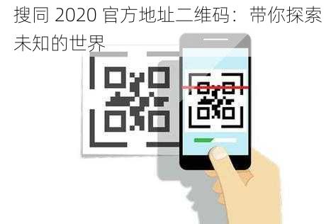 搜同 2020 官方地址二维码：带你探索未知的世界