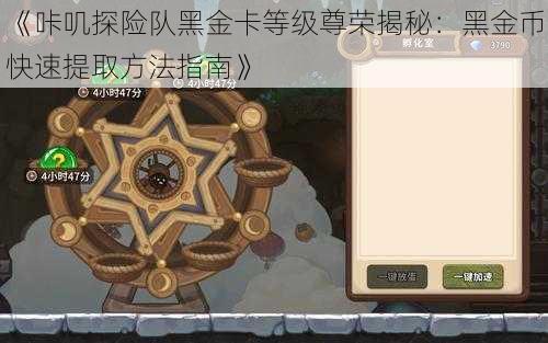 《咔叽探险队黑金卡等级尊荣揭秘：黑金币快速提取方法指南》