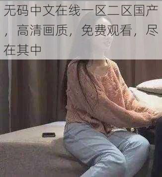 无码中文在线一区二区国产，高清画质，免费观看，尽在其中