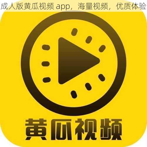 成人版黄瓜视频 app，海量视频，优质体验