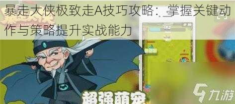 暴走大侠极致走A技巧攻略：掌握关键动作与策略提升实战能力